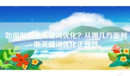 如何做首页关键词优化？从哪几方面判断关键词优化正规性