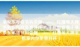 来京东年货节购荣耀、vivo、红魔等大牌手机享内存免费升杯vivo手机价格表「来京东年货节购荣耀、vivo、红魔等大牌手机享内存免费升杯」