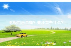 老板也来直播？要注意些什么？
