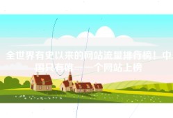 全世界有史以来的网站流量排行榜！中国只有唯一一个网站上榜