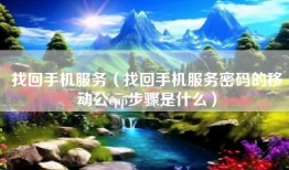 找回手机服务（找回手机服务密码的移动公cpp步骤是什么）