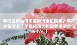 手机应用为何需要激活定位服务？手机定位服务「手机应用为何需要激活定位服务？」