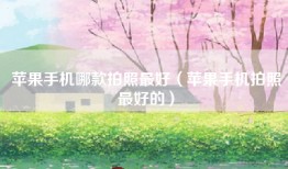 苹果手机哪款拍照最好（苹果手机拍照最好的）