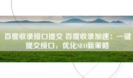 百度收录接口提交 百度收录加速：一键提交接口，优化SEO新策略