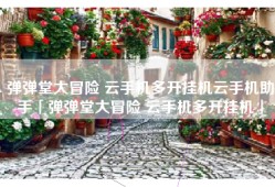 弹弹堂大冒险 云手机多开挂机云手机助手「弹弹堂大冒险 云手机多开挂机」