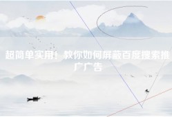 超简单实用！教你如何屏蔽百度搜索推广广告