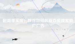 超简单实用！教你如何屏蔽百度搜索推广广告