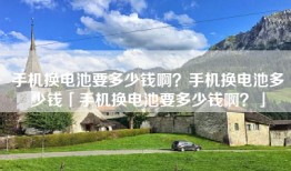 手机换电池要多少钱啊？手机换电池多少钱「手机换电池要多少钱啊？」