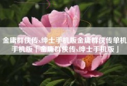 金庸群侠传x绅士手机版金庸群侠传单机手机版「金庸群侠传x绅士手机版」