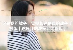 这是我的战争：完整版这是我的战争手机版「这是我的战争：完整版」