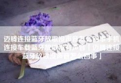 迈腾连接蓝牙放歌没声音怎么回事手机连接车载蓝牙放歌没有声音「迈腾连接蓝牙放歌没声音怎么回事」