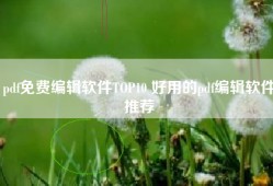 pdf免费编辑软件TOP10 好用的pdf编辑软件推荐