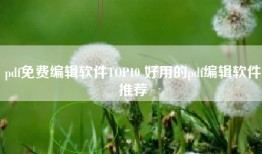 pdf免费编辑软件TOP10 好用的pdf编辑软件推荐