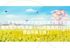 2024年最值得尝试的数据恢复工具手机数据恢复大师免费版「2024年最值得尝试的数据恢复工具」