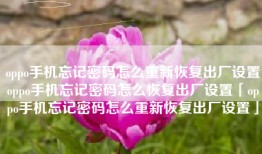 oppo手机忘记密码怎么重新恢复出厂设置oppo手机忘记密码怎么恢复出厂设置「oppo手机忘记密码怎么重新恢复出厂设置」