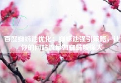 百度蜘蛛池优化：蜘蛛池强引策略，让你的网站流量如蜘蛛般强大