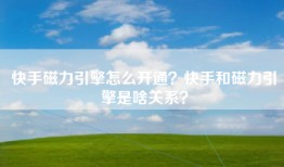 快手磁力引擎怎么开通？快手和磁力引擎是啥关系？
