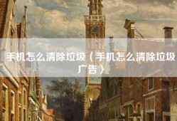 手机怎么清除垃圾（手机怎么清除垃圾广告）