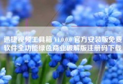 迅捷视频工具箱 V1.0.0.0 官方安装版免费软件全功能绿色商业破解版注册码下载