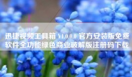 迅捷视频工具箱 V1.0.0.0 官方安装版免费软件全功能绿色商业破解版注册码下载
