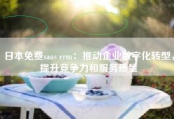 日本免费saas crm：推动企业数字化转型，提升竞争力和服务质量