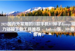 2024国内外常用的13款手机BT种子&磁力链接下载工具推荐 -  Android版、IOS版都有！