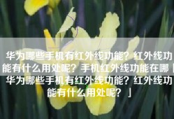 华为哪些手机有红外线功能？红外线功能有什么用处呢？手机红外线功能在哪「华为哪些手机有红外线功能？红外线功能有什么用处呢？」