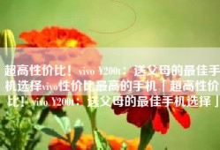 超高性价比！vivo Y200t：送父母的最佳手机选择vivo性价比最高的手机「超高性价比！vivo Y200t：送父母的最佳手机选择」