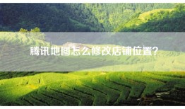 腾讯地图怎么修改店铺位置？