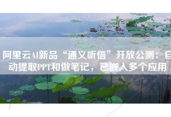 阿里云AI新品“通义听悟”开放公测：自动提取PPT和做笔记，已嵌入多个应用