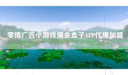 零撸广告小游戏佣金盒子APP代理加盟