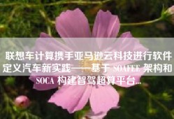联想车计算携手亚马逊云科技进行软件定义汽车新实践——基于 SOAFEE 架构和 SOCA 构建智驾超算平台...