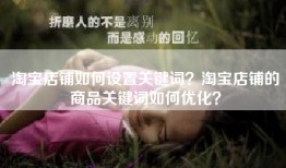 淘宝店铺如何设置关键词？淘宝店铺的商品关键词如何优化？