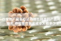 百度推广获客方法有哪些种类的产品和服务-百度推广获客成本大概多少