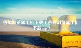 谷歌浏览器手机下载（谷歌浏览器手机下载app）