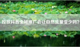 投放抖音全域推广会让自然流量变少吗？