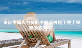 星际争霸火力星际争霸手机版下载「星际争霸火力」