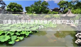 这里告诉你抖音本地推广告推广怎么开户
