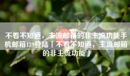 不看不知道，主流邮箱的非主流功能手机邮箱139登陆「不看不知道，主流邮箱的非主流功能」