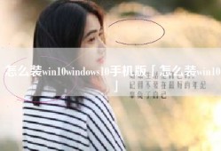 怎么装win10windows10手机版「怎么装win10」