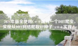 2024年最全使用C++编写一个DHT爬虫，实现从DHT网络爬取BT种子_c++实现dht
