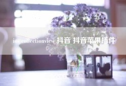 ios collectionview 抖音 抖音苹果插件