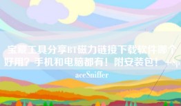 宝藏工具分享BT磁力链接下载软件哪个好用？手机和电脑都有！附安装包！+SpaceSniffer