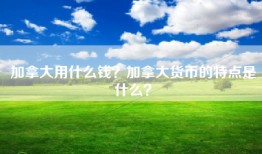 加拿大用什么钱？加拿大货币的特点是什么？