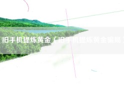 旧手机提炼黄金（旧手机提炼黄金骗局）