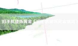 旧手机提炼黄金（旧手机提炼黄金骗局）
