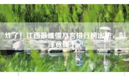 炸了！江西最难懂方言排行榜出炉，彭泽竟属于…