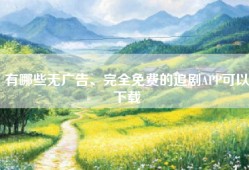 有哪些无广告、完全免费的追剧APP可以下载