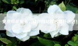 免费收录服务，让你网站排名提升迅速！