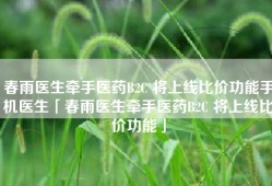 春雨医生牵手医药B2C 将上线比价功能手机医生「春雨医生牵手医药B2C 将上线比价功能」